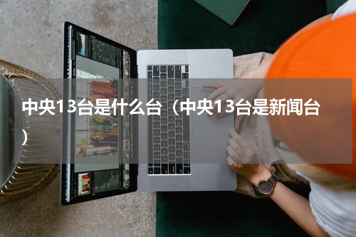 中央13台是什么台（中央13台是新闻台）