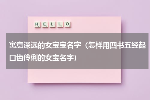 寓意深远的女宝宝名字（怎样用四书五经起口齿伶俐的女宝名字）