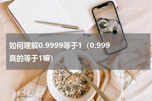 如何理解0.9999等于1（0.999真的等于1嘛）