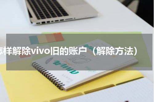 怎样解除vivo旧的账户（解除方法）