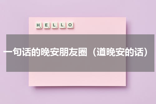 一句话的晚安朋友圈（道晚安的话）