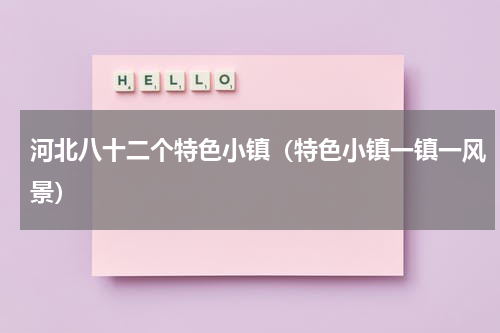 河北八十二个特色小镇（特色小镇一镇一风景）