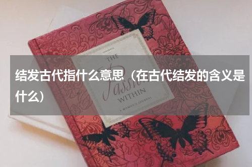 结发古代指什么意思（在古代结发的含义是什么）