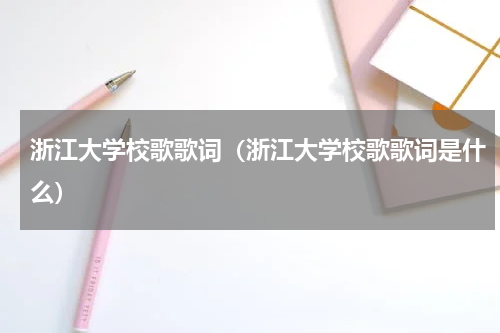 浙江大学校歌歌词（浙江大学校歌歌词是什么）