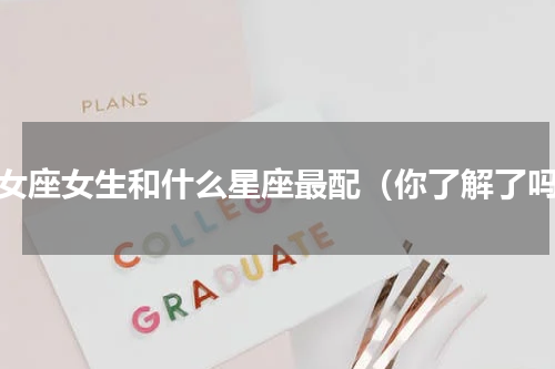 处女座女生和什么星座最配（你了解了吗）