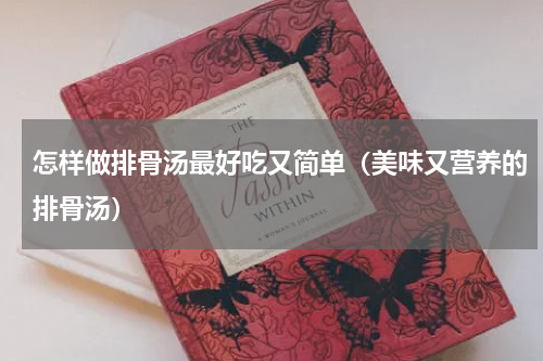 怎样做排骨汤最好吃又简单（美味又营养的排骨汤）