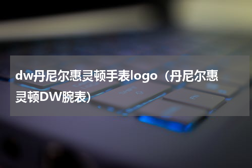 dw丹尼尔惠灵顿手表logo（丹尼尔惠灵顿DW腕表）