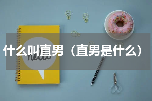 什么叫直男（直男是什么）