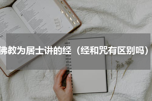 佛教为居士讲的经（经和咒有区别吗）