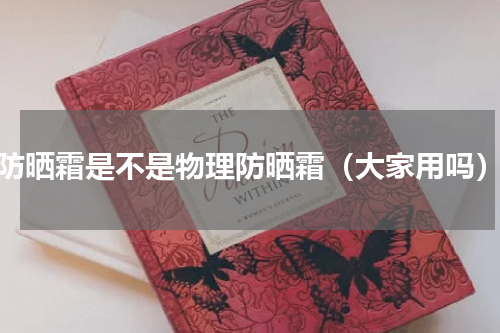 防晒霜是不是物理防晒霜（大家用吗）