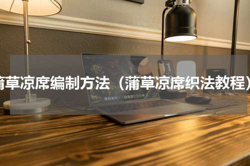 蒲草凉席编制方法（蒲草凉席织法教程）