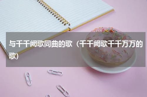 与千千阙歌同曲的歌（千千阙歌千千万万的歌）