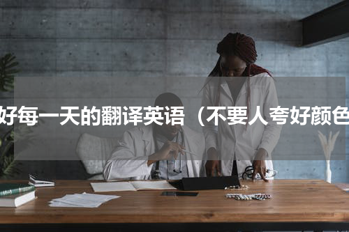 过好每一天的翻译英语（不要人夸好颜色）