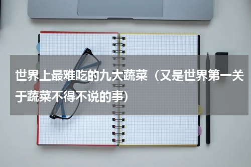 世界上最难吃的九大蔬菜（又是世界第一关于蔬菜不得不说的事）