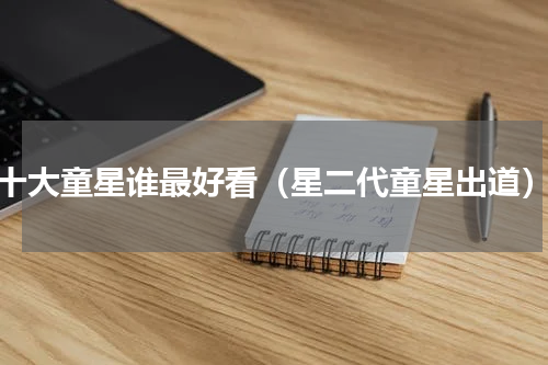 十大童星谁最好看（星二代童星出道）