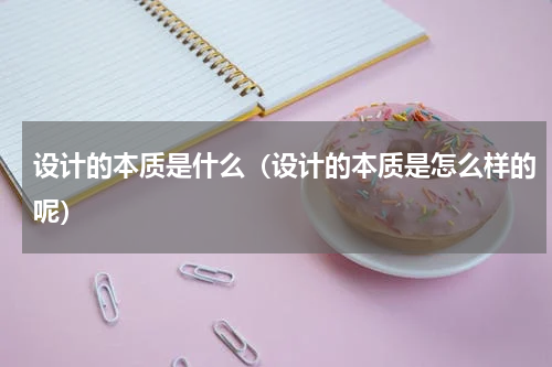 设计的本质是什么（设计的本质是怎么样的呢）