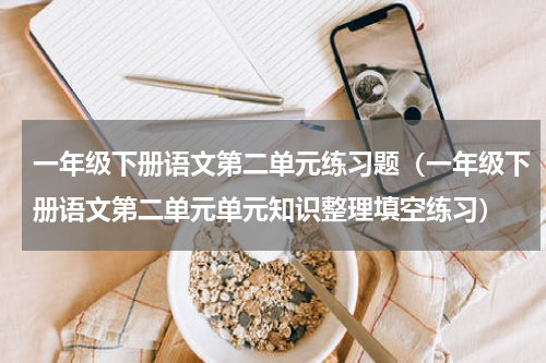一年级下册语文第二单元练习题（一年级下册语文第二单元单元知识整理填空练习）