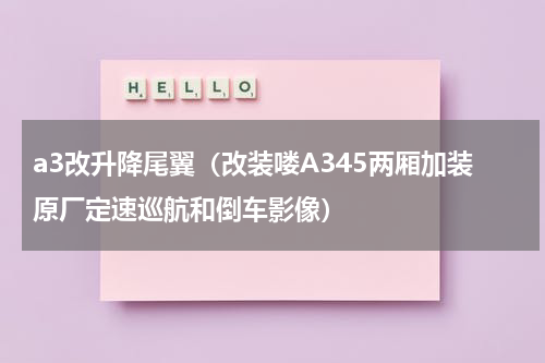 a3改升降尾翼（改装喽A345两厢加装原厂定速巡航和倒车影像）
