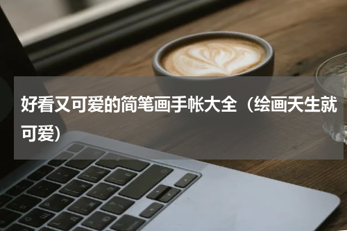 好看又可爱的简笔画手帐大全（绘画天生就可爱）