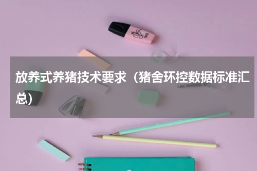 放养式养猪技术要求（猪舍环控数据标准汇总）