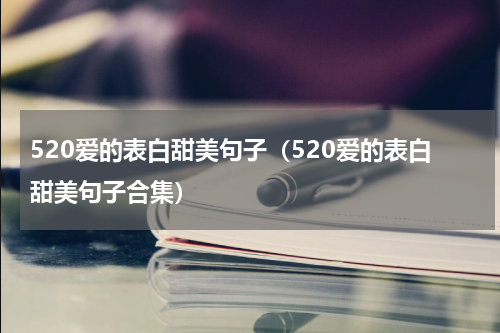 520爱的表白甜美句子（520爱的表白甜美句子合集）