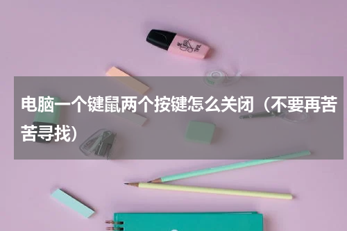 电脑一个键鼠两个按键怎么关闭（不要再苦苦寻找）