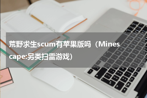 荒野求生scum有苹果版吗（Minescape:另类扫雷游戏）