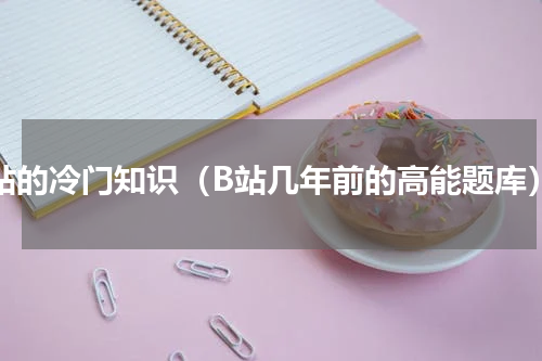 b站的冷门知识（B站几年前的高能题库）