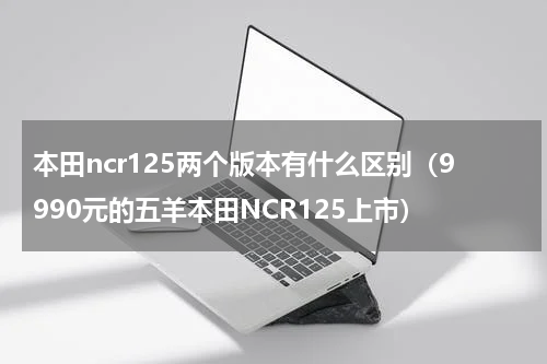 本田ncr125两个版本有什么区别（9990元的五羊本田NCR125上市）