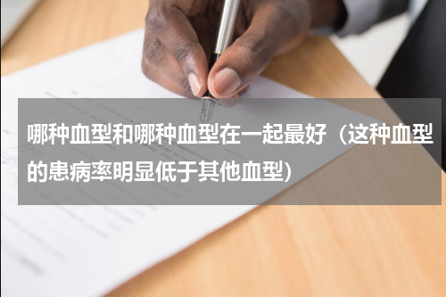 哪种血型和哪种血型在一起最好（这种血型的患病率明显低于其他血型）