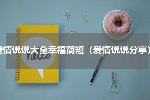 爱情说说大全幸福简短（爱情说说分享）