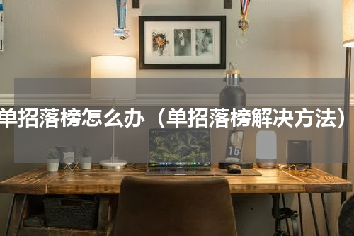 单招落榜怎么办（单招落榜解决方法）
