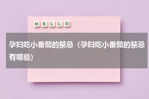 孕妇吃小番茄的禁忌（孕妇吃小番茄的禁忌有哪些）