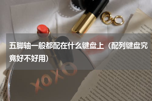五脚轴一般都配在什么键盘上（配列键盘究竟好不好用）