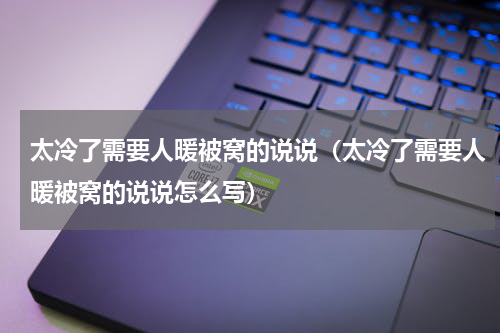 太冷了需要人暖被窝的说说（太冷了需要人暖被窝的说说怎么写）