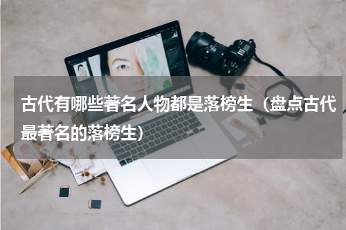 古代有哪些著名人物都是落榜生（盘点古代最著名的落榜生）