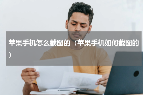 苹果手机怎么截图的（苹果手机如何截图的）