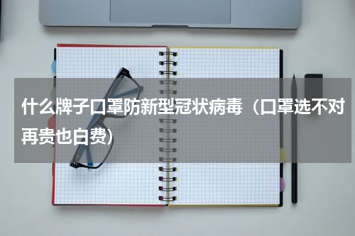 什么牌子口罩防新型冠状病毒（口罩选不对再贵也白费）