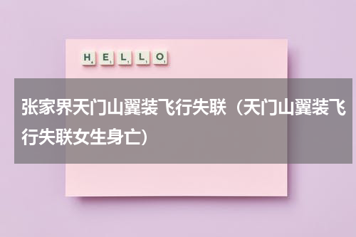 张家界天门山翼装飞行失联（天门山翼装飞行失联女生身亡）