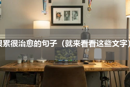 很累很治愈的句子（就来看看这些文字）