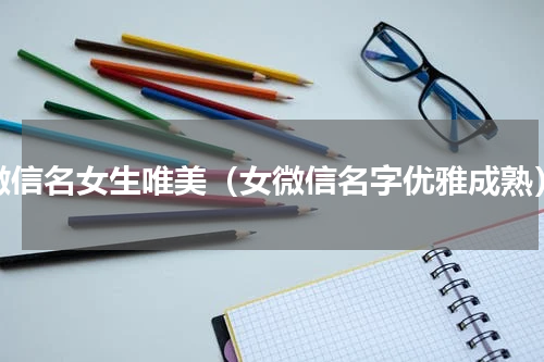 微信名女生唯美（女微信名字优雅成熟）