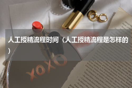 人工授精流程时间（人工授精流程是怎样的）