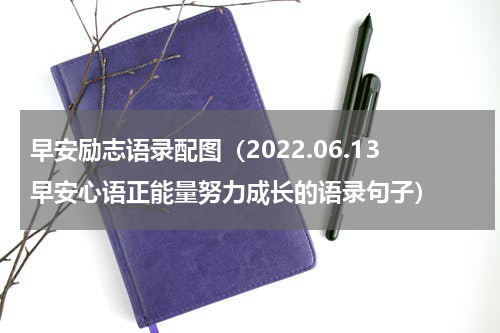 早安励志语录配图（2022.06.13早安心语正能量努力成长的语录句子）