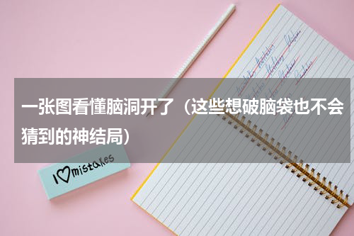 一张图看懂脑洞开了（这些想破脑袋也不会猜到的神结局）