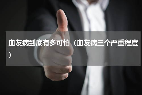 血友病到底有多可怕（血友病三个严重程度）