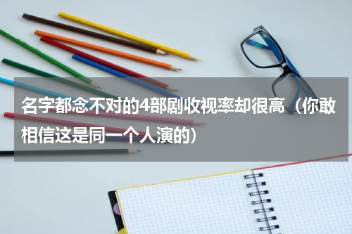 名字都念不对的4部剧收视率却很高（你敢相信这是同一个人演的）