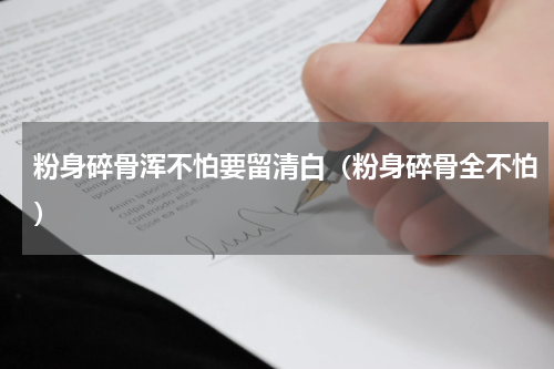 粉身碎骨浑不怕要留清白（粉身碎骨全不怕）