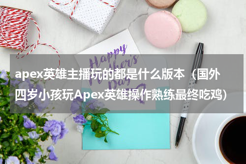 apex英雄主播玩的都是什么版本（国外四岁小孩玩Apex英雄操作熟练最终吃鸡）