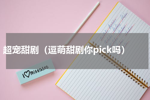 超宠甜剧（逗萌甜剧你pick吗）