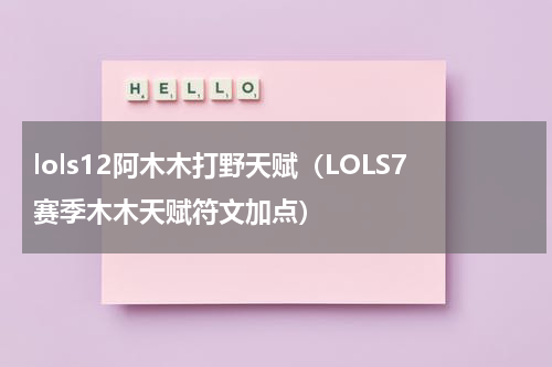 lols12阿木木打野天赋（LOLS7赛季木木天赋符文加点）